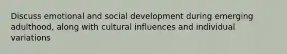 Discuss emotional and social development during emerging adulthood, along with cultural influences and individual variations