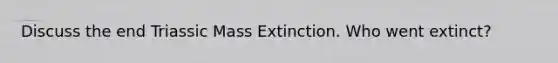 Discuss the end Triassic Mass Extinction. Who went extinct?