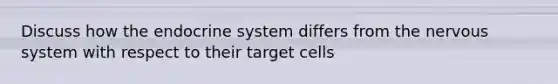 Discuss how the endocrine system differs from the nervous system with respect to their target cells