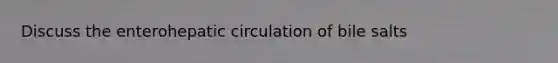 Discuss the enterohepatic circulation of bile salts