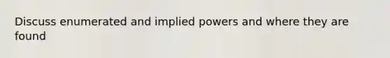 Discuss enumerated and implied powers and where they are found