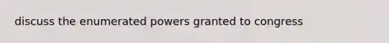 discuss the enumerated powers granted to congress