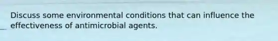 Discuss some environmental conditions that can influence the effectiveness of antimicrobial agents.