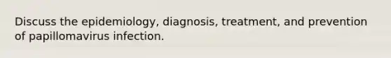 Discuss the epidemiology, diagnosis, treatment, and prevention of papillomavirus infection.