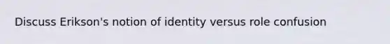 Discuss Erikson's notion of identity versus role confusion