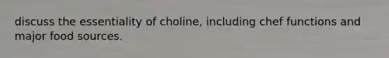 discuss the essentiality of choline, including chef functions and major food sources.