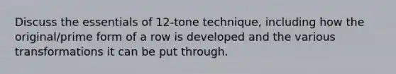 Discuss the essentials of 12-tone technique, including how the original/prime form of a row is developed and the various transformations it can be put through.