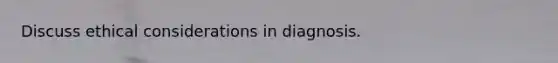 Discuss ethical considerations in diagnosis.