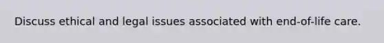Discuss ethical and legal issues associated with end-of-life care.