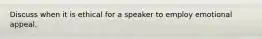 Discuss when it is ethical for a speaker to employ emotional appeal.