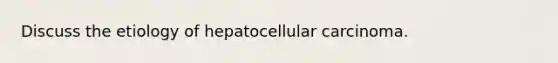 Discuss the etiology of hepatocellular carcinoma.