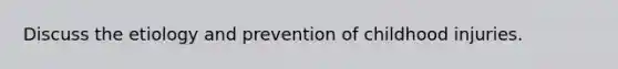 Discuss the etiology and prevention of childhood injuries.