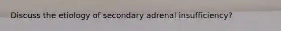 Discuss the etiology of secondary adrenal insufficiency?