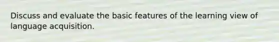 Discuss and evaluate the basic features of the learning view of language acquisition.