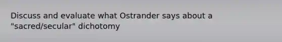 Discuss and evaluate what Ostrander says about a "sacred/secular" dichotomy