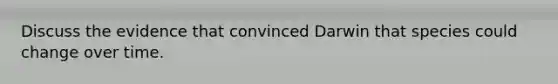 Discuss the evidence that convinced Darwin that species could change over time.