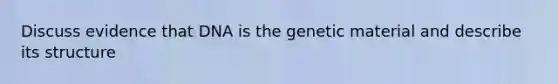 Discuss evidence that DNA is the genetic material and describe its structure