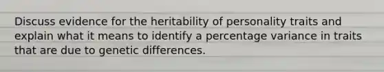 Discuss evidence for the heritability of personality traits and explain what it means to identify a percentage variance in traits that are due to genetic differences.