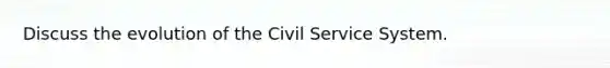 Discuss the evolution of the Civil Service System.