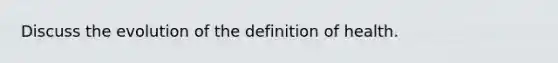 Discuss the evolution of the definition of health.