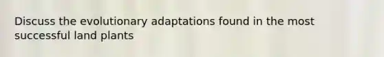 Discuss the evolutionary adaptations found in the most successful land plants