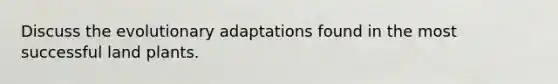 Discuss the evolutionary adaptations found in the most successful land plants.