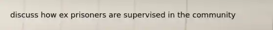 discuss how ex prisoners are supervised in the community