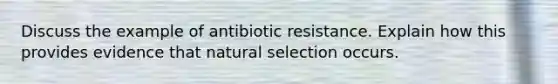 Discuss the example of antibiotic resistance. Explain how this provides evidence that natural selection occurs.