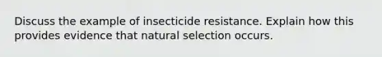 Discuss the example of insecticide resistance. Explain how this provides evidence that natural selection occurs.