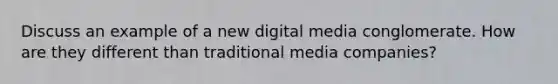 Discuss an example of a new digital media conglomerate. How are they different than traditional media companies?