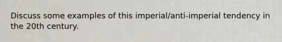 Discuss some examples of this imperial/anti-imperial tendency in the 20th century.