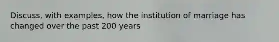 Discuss, with examples, how the institution of marriage has changed over the past 200 years