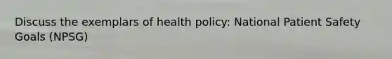 Discuss the exemplars of health policy: National Patient Safety Goals (NPSG)