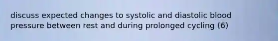 discuss expected changes to systolic and diastolic blood pressure between rest and during prolonged cycling (6)