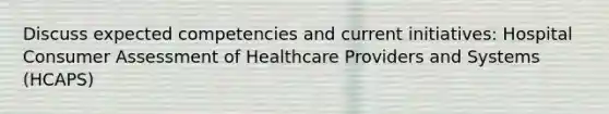 Discuss expected competencies and current initiatives: Hospital Consumer Assessment of Healthcare Providers and Systems (HCAPS)