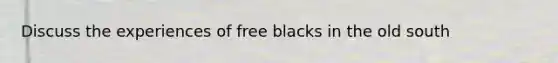 Discuss the experiences of free blacks in the old south