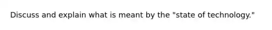 Discuss and explain what is meant by the "state of technology."