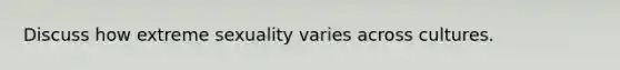 Discuss how extreme sexuality varies across cultures.