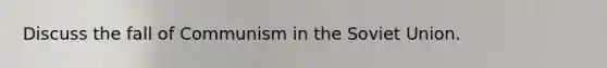 Discuss the fall of Communism in the Soviet Union.