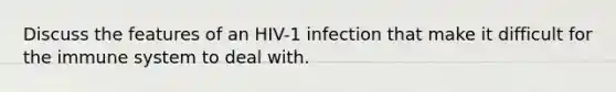 Discuss the features of an HIV-1 infection that make it difficult for the immune system to deal with.