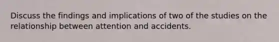 Discuss the findings and implications of two of the studies on the relationship between attention and accidents.