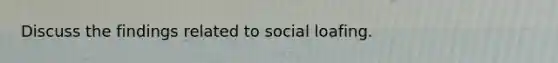 Discuss the findings related to social loafing.