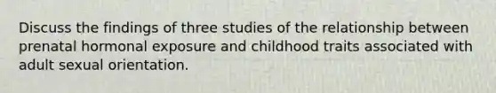 Discuss the findings of three studies of the relationship between prenatal hormonal exposure and childhood traits associated with adult sexual orientation.