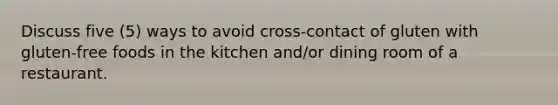 Discuss five (5) ways to avoid cross-contact of gluten with gluten-free foods in the kitchen and/or dining room of a restaurant.