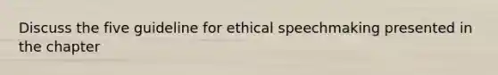 Discuss the five guideline for ethical speechmaking presented in the chapter