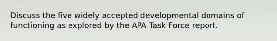 Discuss the five widely accepted developmental domains of functioning as explored by the APA Task Force report.