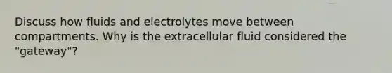 Discuss how fluids and electrolytes move between compartments. Why is the extracellular fluid considered the "gateway"?