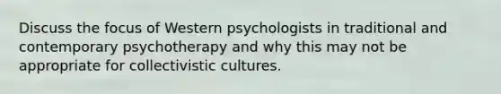 Discuss the focus of Western psychologists in traditional and contemporary psychotherapy and why this may not be appropriate for collectivistic cultures.