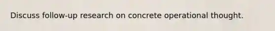 Discuss follow-up research on concrete operational thought.