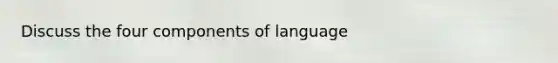 Discuss the four components of language